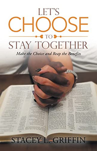 Let's Choose To Stay Together: Make The Choice And Reap The Benefits Let's Choose To Stay Together: Make The Choice And Reap The Benefits