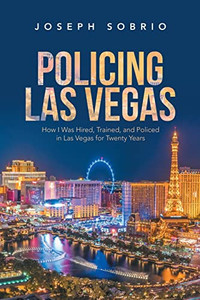 Policing Las Vegas: How I Was Hired, Trained, And Policed In Las Vegas For Twenty Years