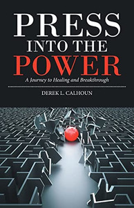Press Into The Power: A Journey To Healing And Breakthrough Press Into The Power: A Journey To Healing And Breakthrough