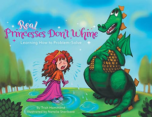 Real Princesses Don'T Whine: Learning How To Problem-Solve Real Princesses Don'T Whine: Learning How To Problem-Solve