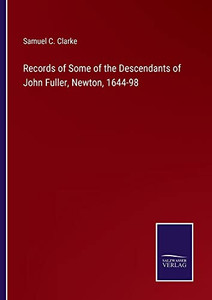 Records Of Some Of The Descendants Of John Fuller, Newton, 1644-98 Records Of Some Of The Descendants Of John Fuller, Newton, 1644-98