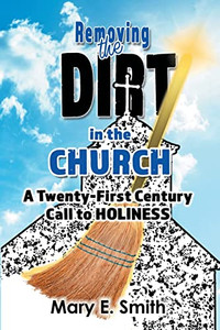 Removing The Dirt In The Church: A Twenty-First Century Call To Holiness Removing The Dirt In The Church: A Twenty-First Century Call To Holiness