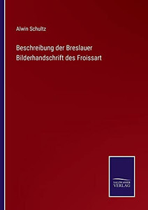 Beschreibung Der Breslauer Bilderhandschrift Des Froissart (German Edition)