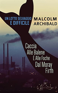 Un Lotto Selvaggio E Difficile: Caccia Alle Balene E Alle Foche Dal Moray Firth (Italian Edition) Un Lotto Selvaggio E Difficile: Caccia Alle Balene E Alle Foche Dal Moray Firth (Italian Edition)