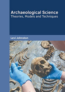 Archaeological Science: Theories, Models And Techniques Archaeological Science: Theories, Models And Techniques