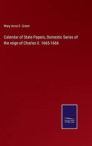 Calendar Of State Papers, Domestic Series Of The Reign Of Charles Ii. 1665-1666 Calendar Of State Papers, Domestic Series Of The Reign Of Charles Ii. 1665-1666