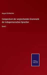 Compendium Der Vergleichenden Grammatik Der Indogermanischen Sprachen: Band I (German Edition) Compendium Der Vergleichenden Grammatik Der Indogermanischen Sprachen: Band I (German Edition)