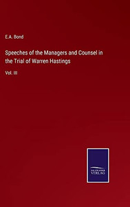 Speeches Of The Managers And Counsel In The Trial Of Warren Hastings: Vol. Iii Speeches Of The Managers And Counsel In The Trial Of Warren Hastings: Vol. Iii