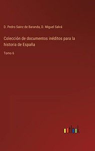 Colección De Documentos Inéditos Para La Historia De España: Tomo 6 (Spanish Edition) Colección De Documentos Inéditos Para La Historia De España: Tomo 6 (Spanish Edition)