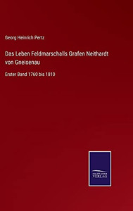 Das Leben Feldmarschalls Grafen Neithardt Von Gneisenau: Erster Band 1760 Bis 1810 (German Edition) Das Leben Feldmarschalls Grafen Neithardt Von Gneisenau: Erster Band 1760 Bis 1810 (German Edition)