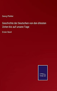 Geschichte Der Deutschen Von Den Ältesten Zeiten Bis Auf Unsere Tage: Erster Band (German Edition)