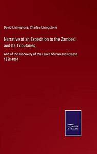 Narrative Of An Expedition To The Zambesi And Its Tributaries: And Of The Discovery Of The Lakes Shirwa And Nyassa 1858-1864