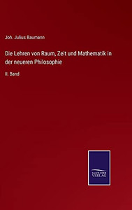 Die Lehren Von Raum, Zeit Und Mathematik In Der Neueren Philosophie: Ii. Band (German Edition) Die Lehren Von Raum, Zeit Und Mathematik In Der Neueren Philosophie: Ii. Band (German Edition)