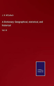 A Dictionary: Geographical, Statistical, And Historical: Vol. Iii A Dictionary: Geographical, Statistical, And Historical: Vol. Iii