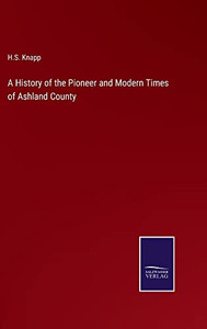 A History Of The Pioneer And Modern Times Of Ashland County A History Of The Pioneer And Modern Times Of Ashland County