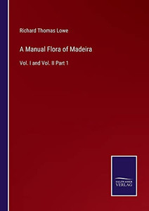 A Manual Flora Of Madeira: Vol. I And Vol. Ii Part 1 A Manual Flora Of Madeira: Vol. I And Vol. Ii Part 1