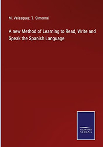 A New Method Of Learning To Read, Write And Speak The Spanish Language