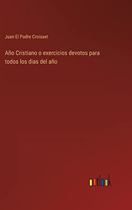 Año Cristiano O Exercicios Devotos Para Todos Los Dias Del Año (Spanish Edition) Año Cristiano O Exercicios Devotos Para Todos Los Dias Del Año (Spanish Edition)
