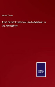 Astra Castra: Experiments And Adventures In The Atmosphere Astra Castra: Experiments And Adventures In The Atmosphere
