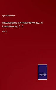 Autobiography, Correspondence, Etc., Of Lyman Beecher, D. D.: Vol. 2 Autobiography, Correspondence, Etc., Of Lyman Beecher, D. D.: Vol. 2