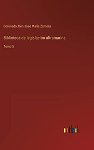 Biblioteca De Legislación Ultramarina: Tomo 5 (Spanish Edition) Biblioteca De Legislación Ultramarina: Tomo 5 (Spanish Edition)