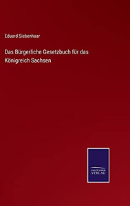 Das Bürgerliche Gesetzbuch Für Das Königreich Sachsen (German Edition) Das Bürgerliche Gesetzbuch Für Das Königreich Sachsen (German Edition)