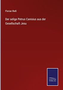 Der Selige Petrus Canisius Aus Der Gesellschaft Jesu (German Edition) Der Selige Petrus Canisius Aus Der Gesellschaft Jesu (German Edition)