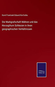 Die Markgrafschaft Mähren Und Das Herzogthum Schlesien In Ihren Geographischen Verhältnissen (German Edition) Die Markgrafschaft Mähren Und Das Herzogthum Schlesien In Ihren Geographischen Verhältnissen (German Edition)