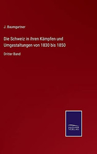 Die Schweiz In Ihren Kämpfen Und Umgestaltungen Von 1830 Bis 1850: Dritter Band (German Edition)