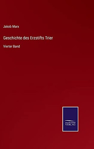 Geschichte Des Erzstifts Trier: Vierter Band (German Edition) Geschichte Des Erzstifts Trier: Vierter Band (German Edition)