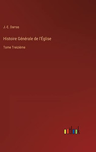 Histoire Générale De L'Église: Tome Treizième (French Edition) Histoire Générale De L'Église: Tome Treizième (French Edition)