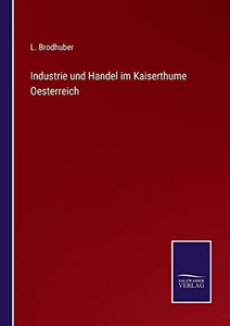 Industrie Und Handel Im Kaiserthume Oesterreich (German Edition)
