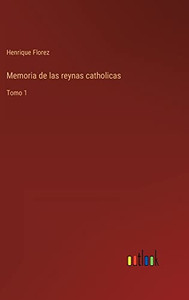 Memoria De Las Reynas Catholicas: Tomo 1 (Spanish Edition) Memoria De Las Reynas Catholicas: Tomo 1 (Spanish Edition)