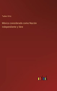 México Considerado Como Nación Independiente Y Libre (Spanish Edition)