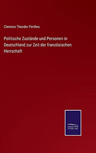 Politische Zustände Und Personen In Deutschland Zur Zeit Der Französischen Herrschaft (German Edition)