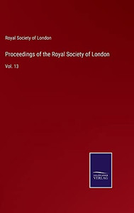 Proceedings Of The Royal Society Of London: Vol. 13 Proceedings Of The Royal Society Of London: Vol. 13