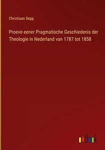 Proeve Eener Pragmatische Geschiedenis Der Theologie In Nederland Van 1787 Tot 1858 (Dutch Edition) Proeve Eener Pragmatische Geschiedenis Der Theologie In Nederland Van 1787 Tot 1858 (Dutch Edition)