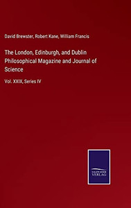 The London, Edinburgh, And Dublin Philosophical Magazine And Journal Of Science: Vol. Xxix, Series Iv The London, Edinburgh, And Dublin Philosophical Magazine And Journal Of Science: Vol. Xxix, Series Iv