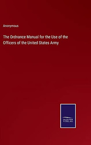 The Ordnance Manual For The Use Of The Officers Of The United States Army The Ordnance Manual For The Use Of The Officers Of The United States Army