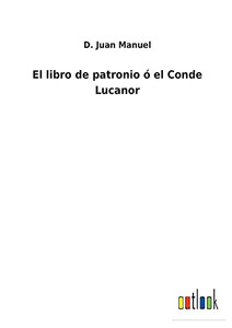El Libro De Patronio Ó El Conde Lucanor (Spanish Edition) El Libro De Patronio Ó El Conde Lucanor (Spanish Edition)