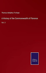 A History Of The Commonwealth Of Florence: Vol. 3 A History Of The Commonwealth Of Florence: Vol. 3