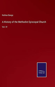 A History Of The Methodist Episcopal Church: Vol. Iv A History Of The Methodist Episcopal Church: Vol. Iv