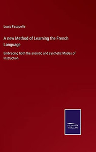 A New Method Of Learning The French Language: Embracing Both The Analytic And Synthetic Modes Of Instruction