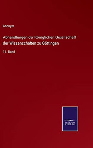 Abhandlungen Der Königlichen Gesellschaft Der Wissenschaften Zu Göttingen: 14. Band (German Edition) Abhandlungen Der Königlichen Gesellschaft Der Wissenschaften Zu Göttingen: 14. Band (German Edition)