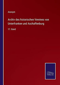 Archiv Des Historischen Vereines Von Unterfranken Und Aschaffenburg: 17. Band (German Edition)