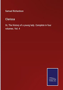 Clarissa: Or, The History Of A Young Lady. Complete In Four Volumes. Vol. 4 Clarissa: Or, The History Of A Young Lady. Complete In Four Volumes. Vol. 4