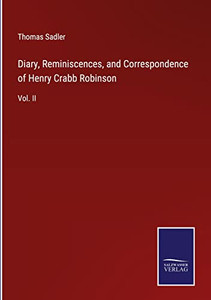 Diary, Reminiscences, And Correspondence Of Henry Crabb Robinson: Vol. Ii Diary, Reminiscences, And Correspondence Of Henry Crabb Robinson: Vol. Ii