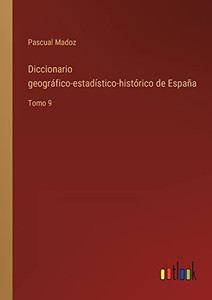 Diccionario Geográfico-Estadístico-Histórico De España: Tomo 9 (Spanish Edition)