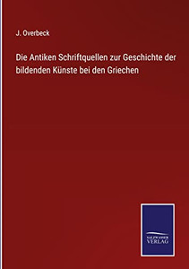 Die Antiken Schriftquellen Zur Geschichte Der Bildenden Künste Bei Den Griechen (German Edition) Die Antiken Schriftquellen Zur Geschichte Der Bildenden Künste Bei Den Griechen (German Edition)