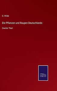 Die Pflanzen Und Raupen Deutschlands: Zweiter Theil (German Edition) Die Pflanzen Und Raupen Deutschlands: Zweiter Theil (German Edition)
